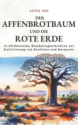 Der Affenbrotbaum Und Die Rote Erde: 42 Afrikanische Weisheitsgeschichten zur Kultivierung von Resilienz und Harmonie