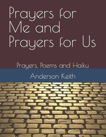 Prayers for Me and Prayers for Us: Prayers, Poems and Haiku
