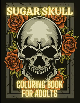 Sugar Skull Coloring Book For Adults: Stress Relieving Tattoo Skulls Coloring Pages for Adults and Teens. Day of the Dead Sugar Skulls Relaxation Desi
