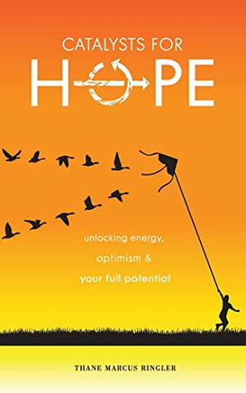 Catalysts For Hope : Unlocking Energy, Optimism, And Your Full Potential