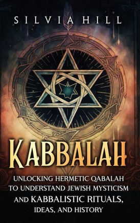Kabbalah: Unlocking Hermetic Qabalah to Understand Jewish Mysticism and Kabbalistic Rituals, Ideas, and History