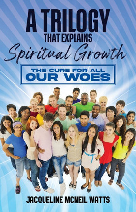 A Trilogy That Explains Spiritual Growth: The Cure For All Our Woes