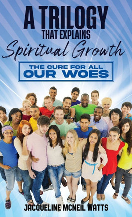 A Trilogy That Explains Spiritual Growth: The Cure For All Our Woes