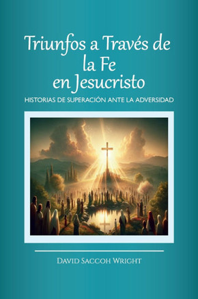 Triunfos a Trav? de la Fe En Jesucristo, Historias de Superaci? Ante La Adversidad