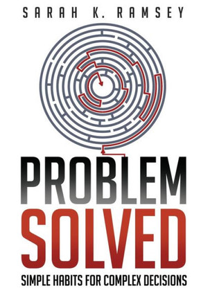 Problem Solved: Simple Habits For Complex Decisions