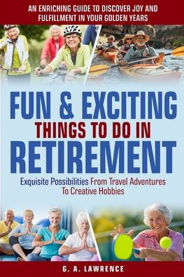 Fun & Exciting Things to Do in Retirement: An Enriching Guide to Discover Joy and Fulfillment in Your Golden Years - Exquisite Possibilities from Trav