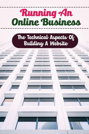 Running An Online Business: The Technical Aspects Of Building A Website