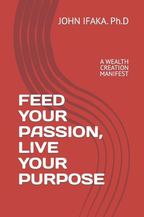 Feed Your Passion, Live Your Purpose: A Wealth Creation Manifest