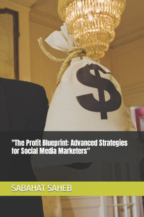 ""The Profit Blueprint: Advanced Strategies for Social Media Marketers""