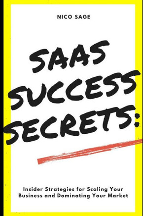 SaaS Success Secrets: Insider Strategies for Scaling Your Business and Dominating Your Market