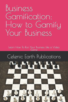 Business Gamification: How to Gamify Your Business: Learn How To Run Your Business Like a Video Game