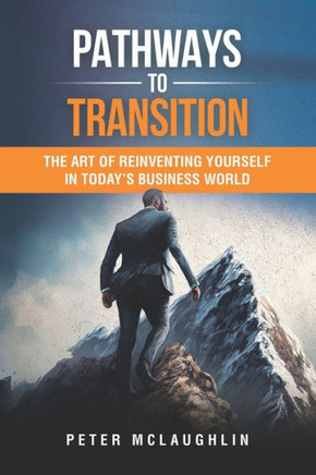 Pathways to Transition: The Art of Reinventing Yourself in Today's Business World
