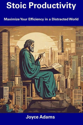 Stoic Productivity: Maximize Your Efficiency in a Distracted World