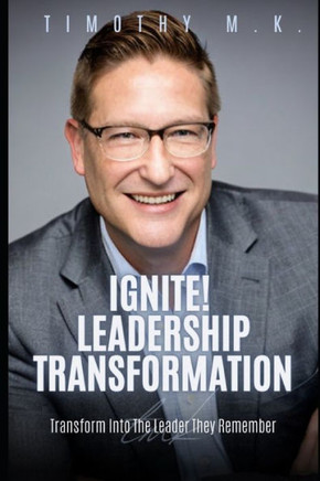 Ignite! Leadership Transformation: Transform Into The Leader They Remember