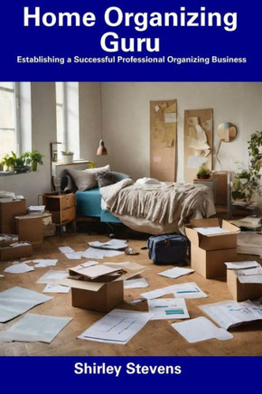 Home Organizing Guru: Establishing a Successful Professional Organizing Business