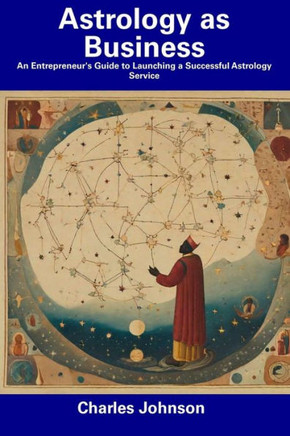 Astrology as Business: An Entrepreneur's Guide to Launching a Successful Astrology Service