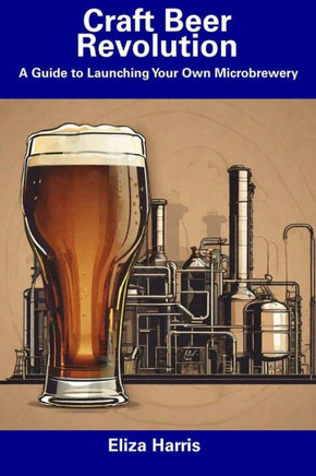 Craft Beer Revolution: A Guide to Launching Your Own Microbrewery