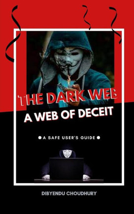 The Dark Web: A Web of Deceit: A Safe User's Guide