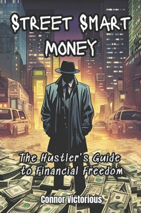 Street Smart Money: The Hustler's Guide to Financial Freedom