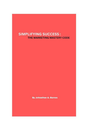 Simplifying Success: The marketing mastery code