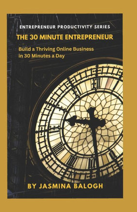 The 30-Minute Entrepreneur: Build A Thriving Online Business in 30 Minutes a Day