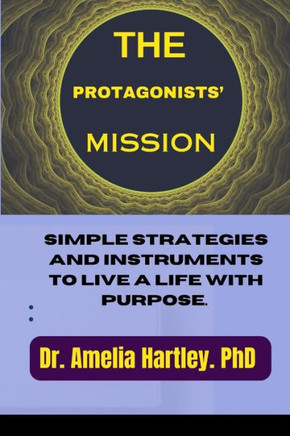 The Protagonists' Mission: Simple strategies and instruments to live a life with purpose.