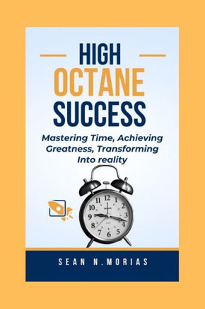 High-Octane Success: Mastering Time, Achieving Greatness, Transforming Into reality.