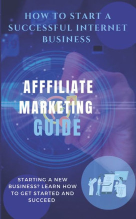 How to start a successful internet business: Affiliate Marketing Guide