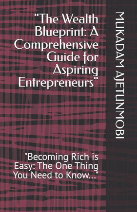 ""The Wealth Blueprint: A Comprehensive Guide for Aspiring Entrepreneurs"" ""Becoming Rich is Easy: The One Thing You Need to Know...""