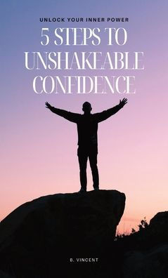 5 Steps to Unshakeable Confidence: Unlock Your Inner Power