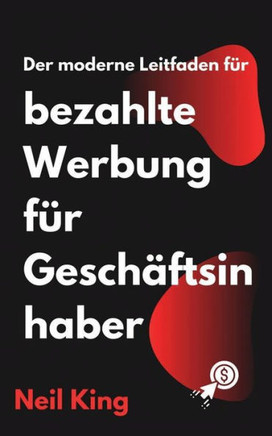 Der moderne Leitfaden f? bezahlte Werbung f? Gesch?tsinhaber: Eine schnelle Einf?rung in Google-, Facebook-, Instagram-, YouTube- und TikTok-Anzei