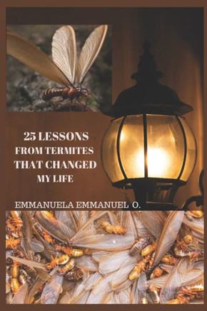 25 Lessons from Termites That Changed My Life: 25 Success Principles