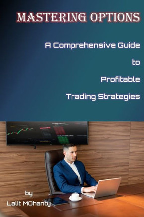 Mastering Options: A Comprehensive Guide to Profitable Trading Strategies BY Lalit Mohanty