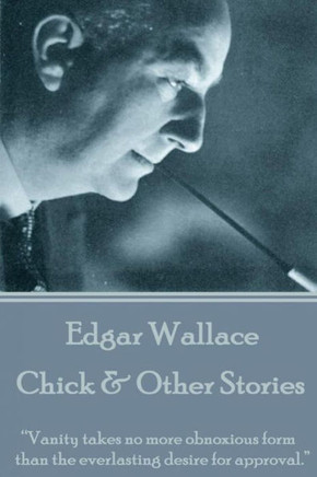 Edgar Wallace - Chick & Other Stories: ?Vanity takes no more obnoxious form than the everlasting desire for approval.?