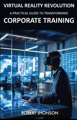 Virtual Reality Revolution: A Practical Guide to Transforming Corporate Training