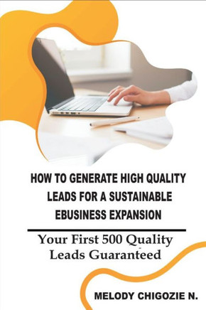 How to Generate High Quality Leads for a Sustainable Business Expansion: Your First 500 Quality Leads Guaranteed