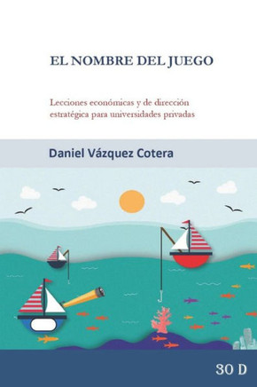 El Nombre del Juego: Lecciones Econ?icas Y de Direcci? Estrat?ica Para Universidades Privadas: Innovaci? Comercial, Dise? de Incentivo