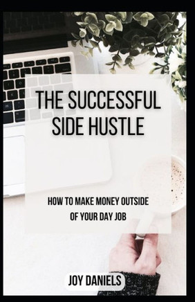 The Successful Side Hustle: How to Make Money Outside of Your Day Job