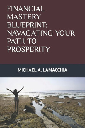 Financial Mastery Blueprint: Navigating Your Path to Prosperity: A Comprehensive Guide to Achieving Lasting Financial Freedom