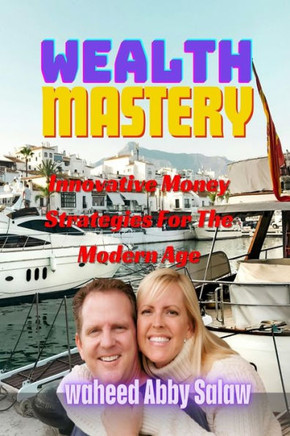 Wealth Mastery: Innovative Money Strategies For The Modern Age