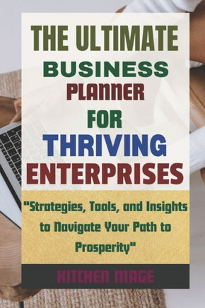 The Ultimate Business Planner for Thriving Enterprises: ""Strategies, Tools, and Insights to Navigate Your Path to Prosperity""