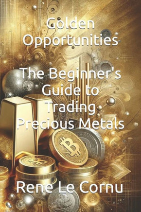 Golden Opportunities: The Beginner's Guide to Trading Precious Metals