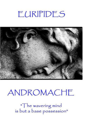 Euripides - Andromache: "The wavering mind is but a base possession"