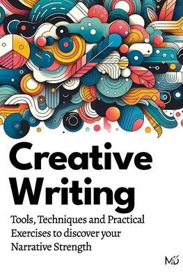 Creative Writing: Tools, Techniques and Practical Exercises to discover your Narrative Strength