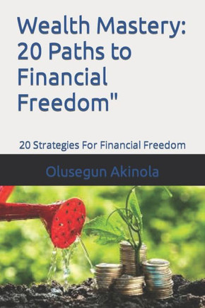 Wealth Mastery: 20 Paths to Financial Freedom"" 20 Strategies For Financial Freedom