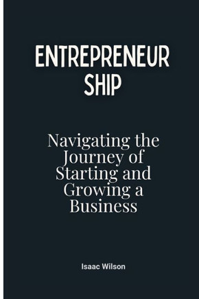 Entrepreneurship: Navigating the Journey of Starting and Growing a Business