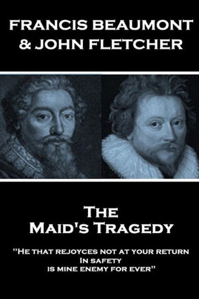 Francis Beaumont & John Fletcher - The Maids Tragedy: "He that rejoyces not at your return In safety, is mine enemy for ever"