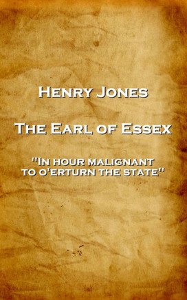 Henry Jones - The Earl of Essex: 'In hour malignant, to o'erturn the state''