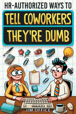 HR-Authorized Ways to Tell Coworkers They're Dumb: Packed with Witty Jokes, Humor And HR-Approved Office Pranks (Funny Gifts For Coworkers)