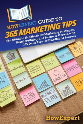 HowExpert Guide to 365 Marketing Tips: The Ultimate Handbook for Marketing Strategies, Brand Building, and Business Growth with 365 Daily Tips for Yea
